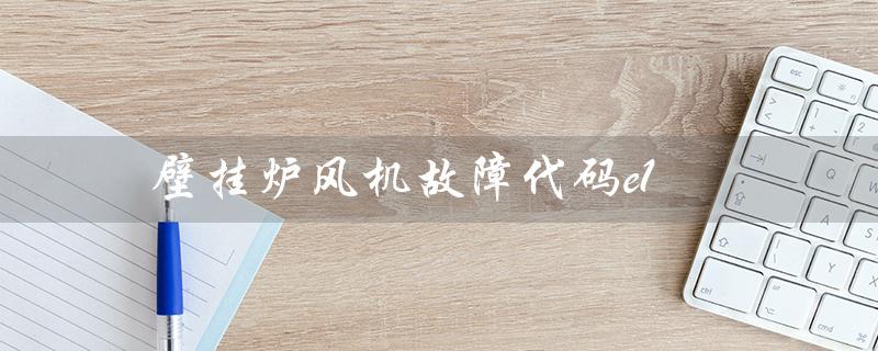 壁挂炉风机故障代码e1（壁挂炉E1故障解决方法）