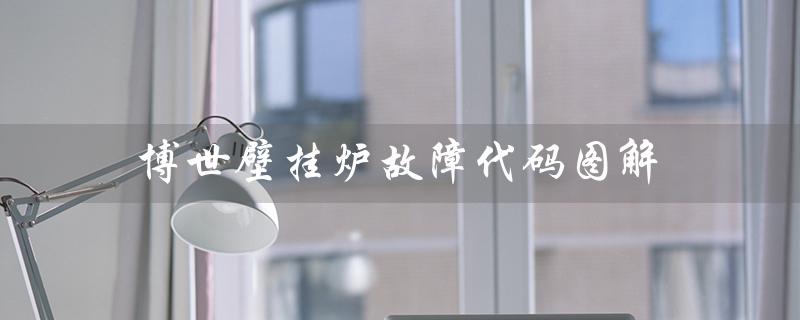 博世壁挂炉故障代码图解（博世壁挂炉C6故障代码原因是什么）