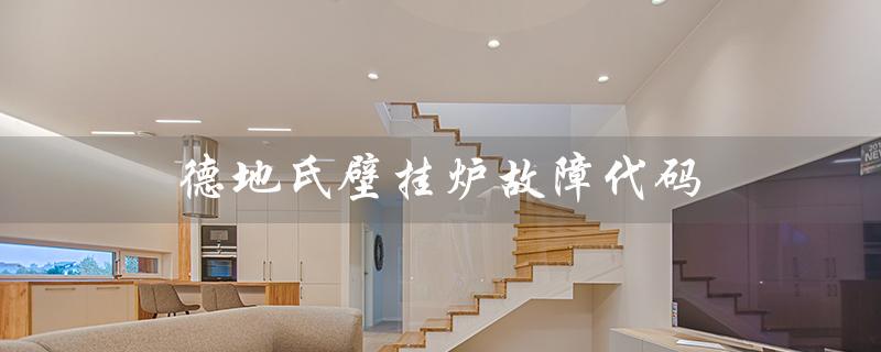 德地氏壁挂炉故障代码（德地氏壁挂炉e01故障怎么办）