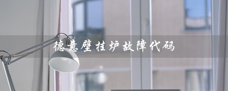 德意壁挂炉故障代码（德意壁挂炉EH故障代码是什么）