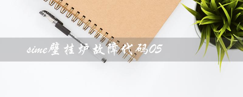 sime壁挂炉故障代码05（Sime壁挂炉故障手册是什么）