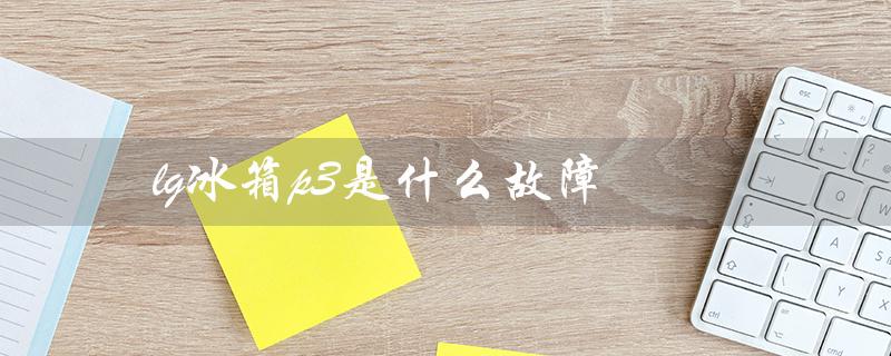 lg冰箱p3是什么故障（lg冰箱不启动原因）
