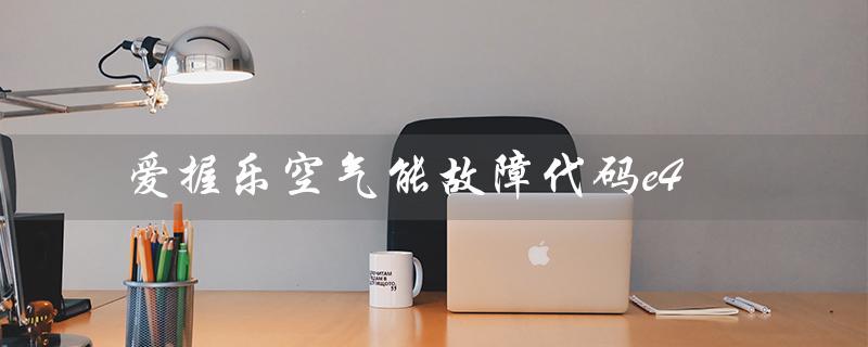 爱握乐空气能故障代码e4（爱握乐空气能E41故障如何解决）