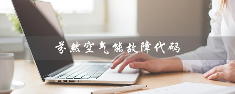 芬然空气能故障代码（德力芬空气能故障代码是什么）