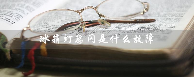 冰箱灯忽闪是什么故障（常见原因及解决方法）