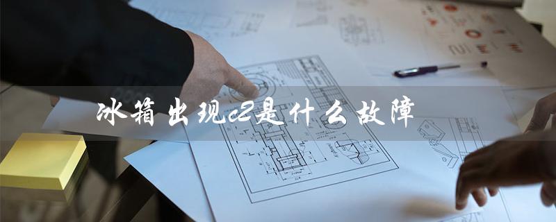 冰箱出现c2是什么故障(冰箱出现ee故障怎么办)
