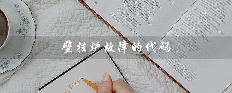 壁挂炉故障的代码（壁挂炉故障代码有哪些）