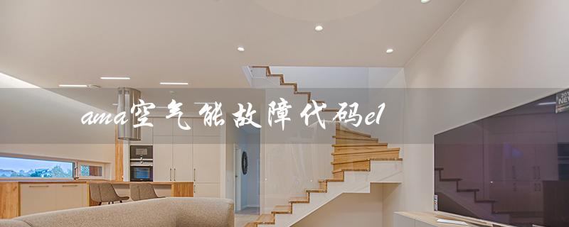 ama空气能故障代码e1（ama热水器E7故障怎么办）