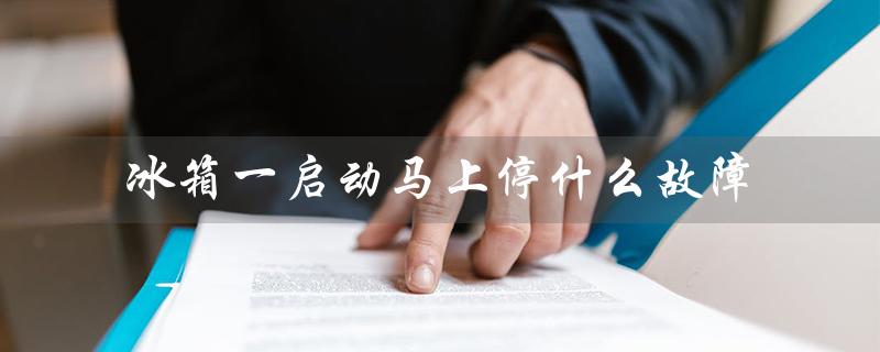 冰箱一启动马上停什么故障（冰箱为什么会启动停止）