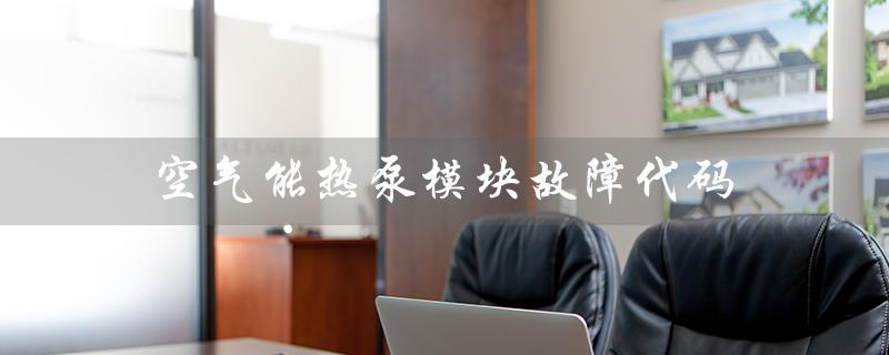空气能热泵模块故障代码（清华同方空气能热泵故障代码是什么）