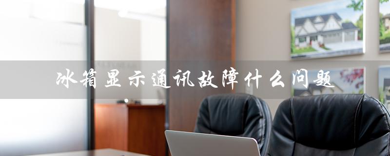 冰箱显示通讯故障什么问题（原因和解决方法）