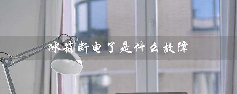 冰箱断电了是什么故障（冰箱为什么会断电）