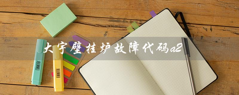 大宇壁挂炉故障代码a2（大宇壁挂炉e4故障怎么办）