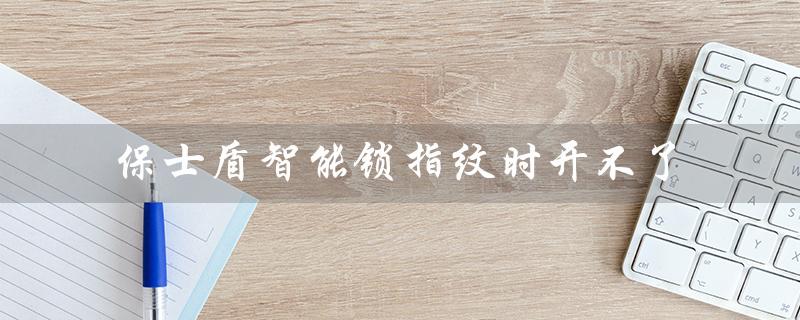 保士盾智能锁指纹识别故障的解决方法