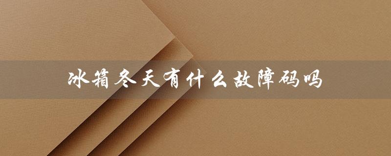 冰箱冬天有什么故障码吗（冬天调几档最合适）