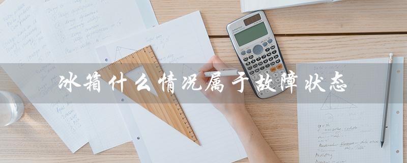 冰箱什么情况属于故障状态（最好的冰箱品牌是什么）
