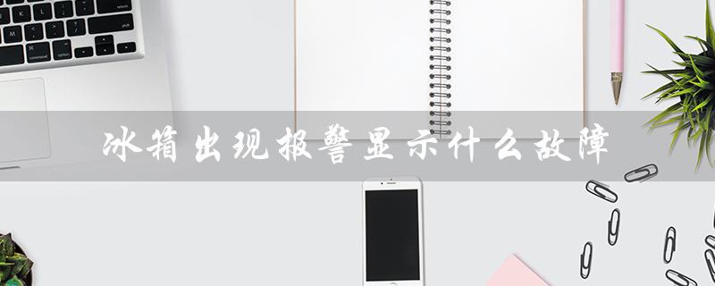 冰箱出现报警显示什么故障（冰箱报警原因）