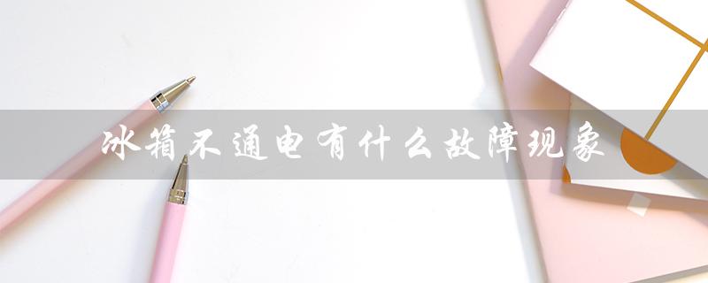 冰箱不通电有什么故障现象（冰箱不通电如何修）