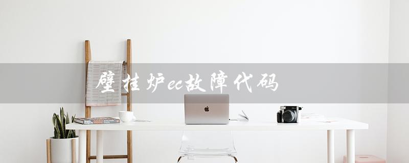壁挂炉ec故障代码（壁挂炉故障代码是什么）