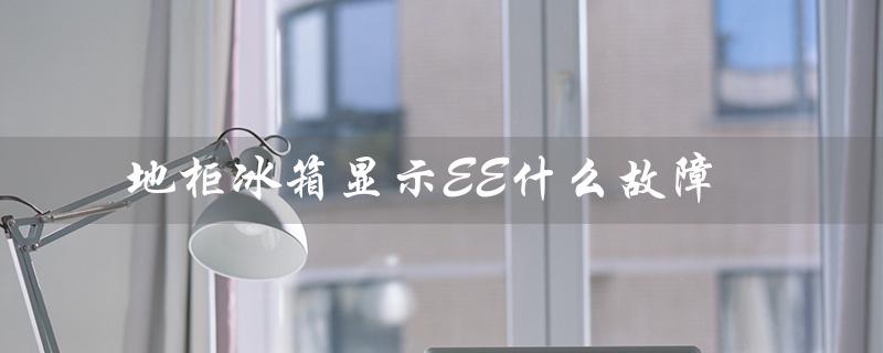 地柜冰箱显示EE什么故障（冰箱显示ee是什么）
