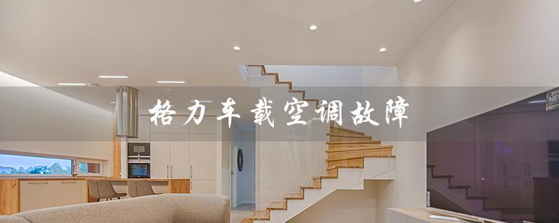 车载空调故障(车载空调一体机是什么)