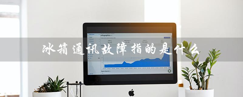 冰箱通讯故障指的是什么（原因和解决方法）