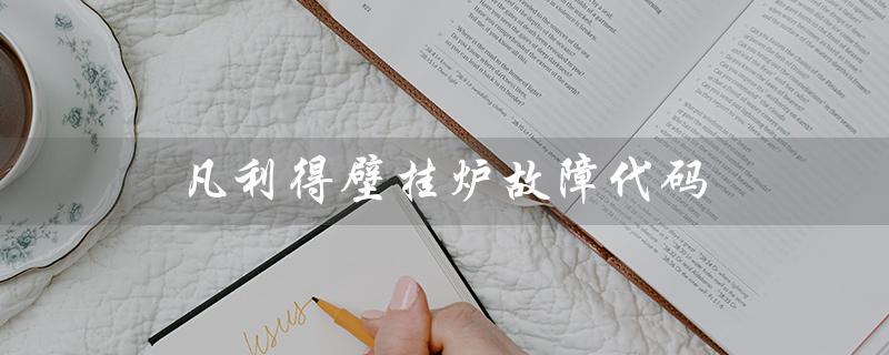 凡利得壁挂炉故障代码（壁挂炉E1故障怎么办）