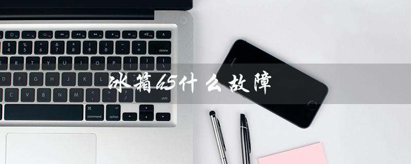 冰箱h5什么故障(冰箱H5故障代码是什么)
