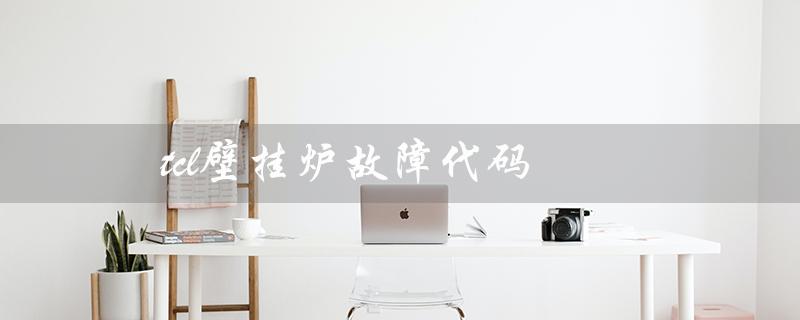 壁挂炉故障代码（TCL壁挂炉故障代码）