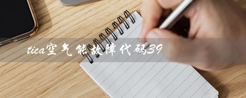 tica空气能故障代码39(空气能故障代码有哪些)