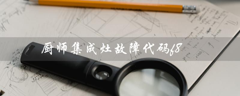 厨师集成灶故障代码f8(双立人厨师机故障代码是什么)