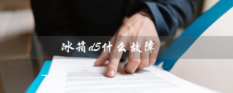 冰箱d5什么故障（冰箱D5故障原因）