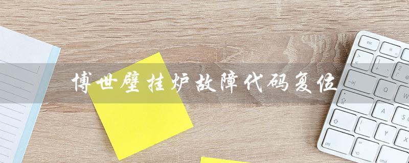 博世壁挂炉故障代码复位（博世壁挂炉复位键如何按）