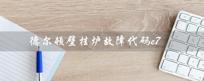 德尔顿壁挂炉故障代码e7（壁挂炉E1故障如何解决）
