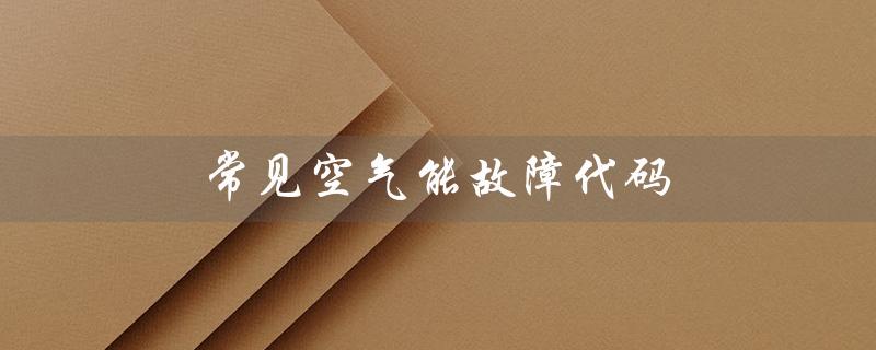 常见空气能故障代码（欧特斯空气能故障代码有哪些）
