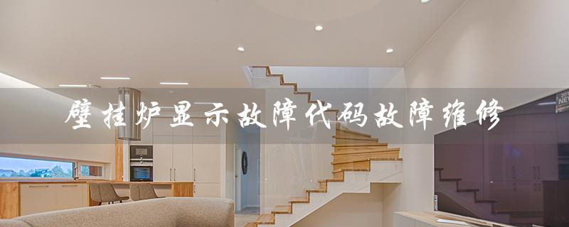 壁挂炉显示故障代码故障维修（壁挂炉故障代码图片）