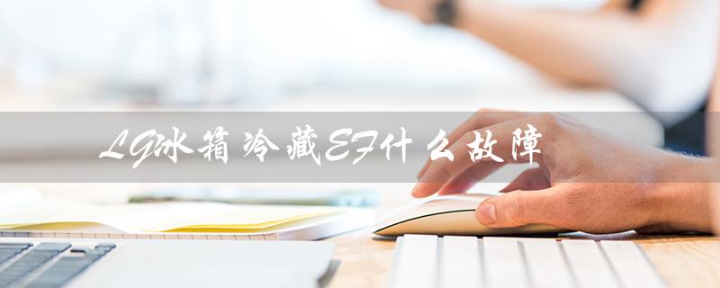LG冰箱冷藏EF什么故障（如何解决LG冰箱冷藏室结冰问题）