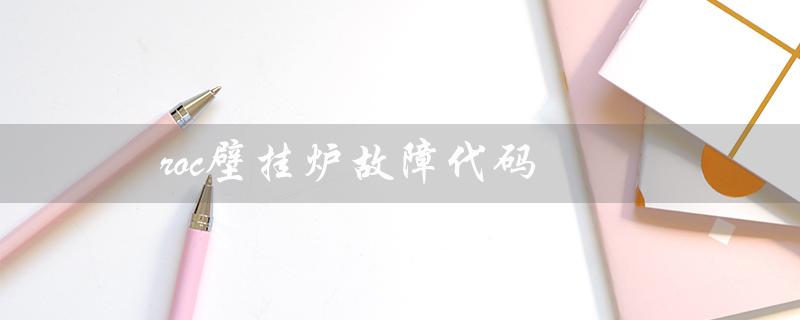 roc壁挂炉故障代码（roc壁挂炉E1故障如何解决）