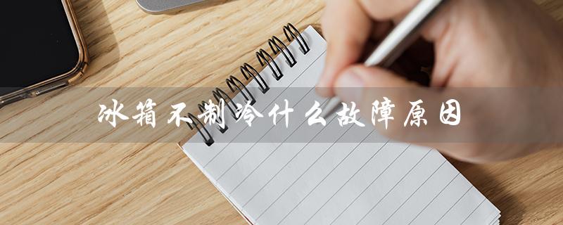 冰箱不制冷什么故障原因（冰箱不制冷怎么办）