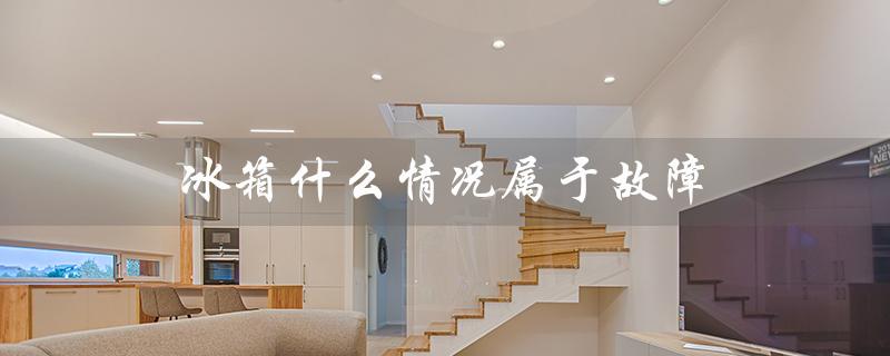 冰箱什么情况属于故障（冰箱e3故障怎么办）