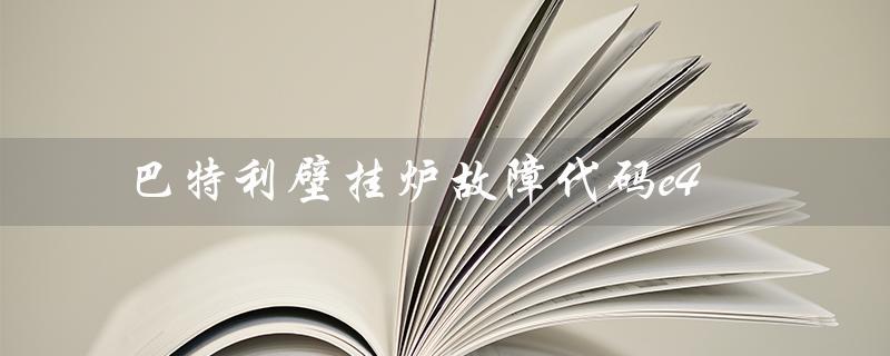 巴特利壁挂炉故障代码e4（巴特利壁挂炉是什么）