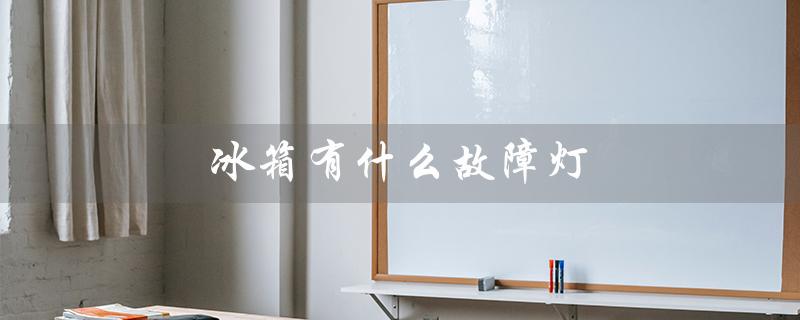 冰箱有什么故障灯（冰箱故障灯是什么）
