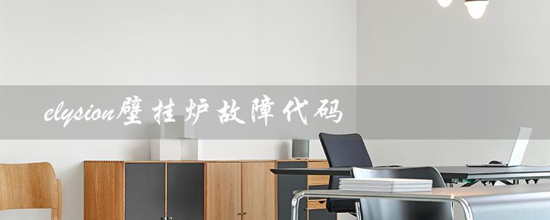 elysion壁挂炉故障代码（ariston壁挂炉故障代码是什么）