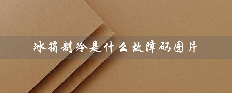 冰箱制冷是什么故障码图片（冰箱制冷不好的原因是什么）