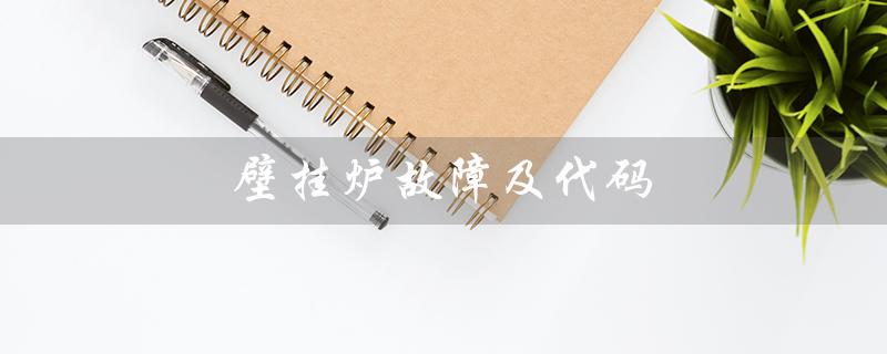 壁挂炉故障及代码（壁挂炉故障代码有哪些）