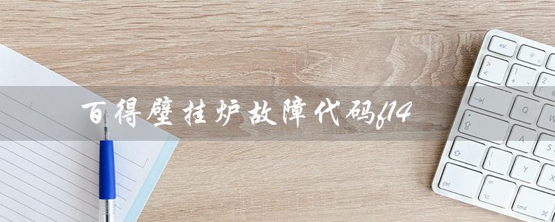 百得壁挂炉故障代码f14(百得壁挂炉售后电话是多少)