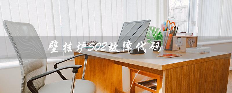 壁挂炉502故障代码（壁挂炉E05故障代码）
