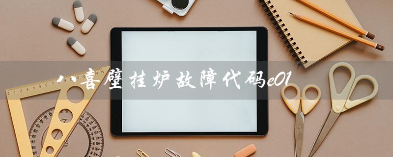 八喜壁挂炉故障代码e01(八喜壁挂炉e10故障如何处理)