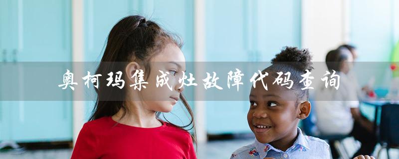 奥柯玛集成灶故障代码查询（快速解决故障问题）