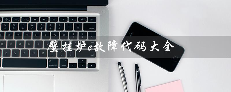 壁挂炉e故障代码大全(壁挂炉故障代码大全)